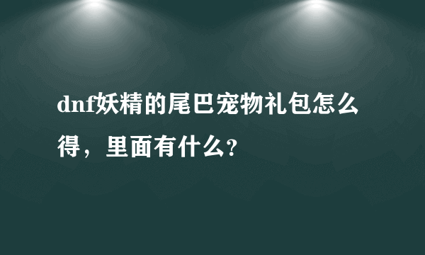 dnf妖精的尾巴宠物礼包怎么得，里面有什么？