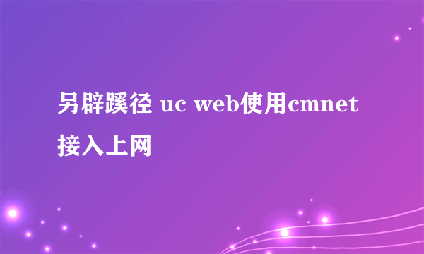 另辟蹊径 uc web使用cmnet接入上网