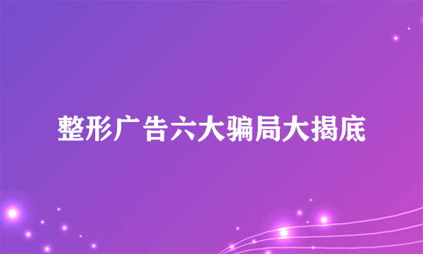 整形广告六大骗局大揭底