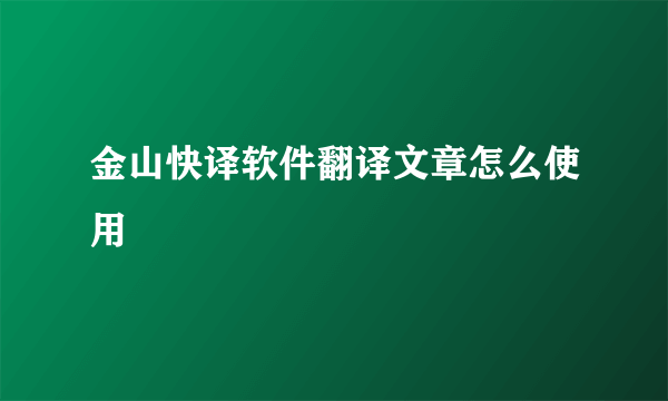 金山快译软件翻译文章怎么使用