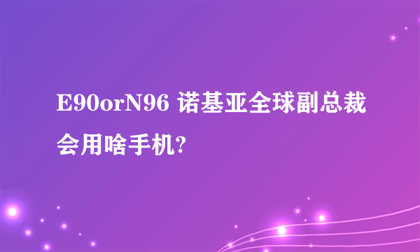 E90orN96 诺基亚全球副总裁会用啥手机?