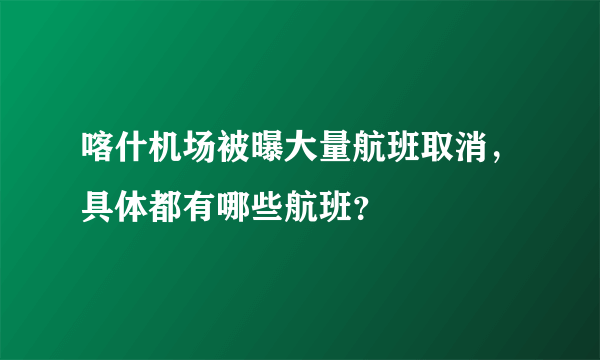 喀什机场被曝大量航班取消，具体都有哪些航班？