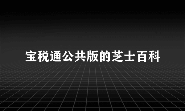 宝税通公共版的芝士百科