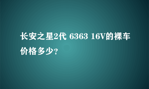 长安之星2代 6363 16V的裸车价格多少？