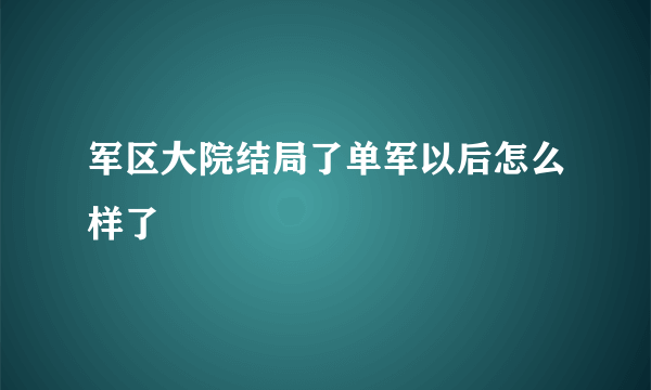 军区大院结局了单军以后怎么样了