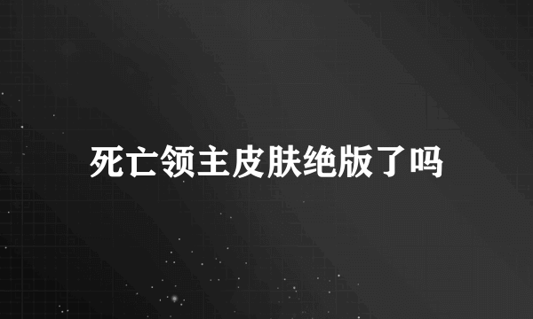 死亡领主皮肤绝版了吗