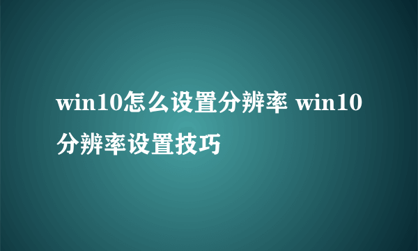 win10怎么设置分辨率 win10分辨率设置技巧