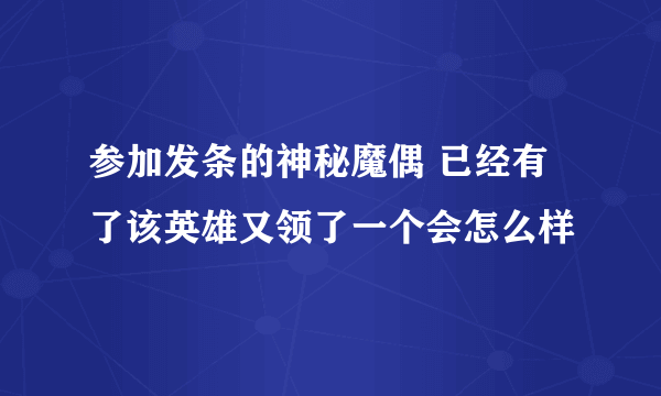 参加发条的神秘魔偶 已经有了该英雄又领了一个会怎么样