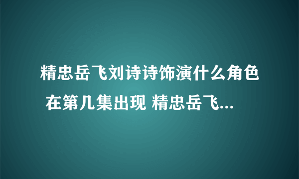 精忠岳飞刘诗诗饰演什么角色 在第几集出现 精忠岳飞剧情简介_飞外网