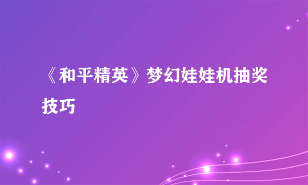 《和平精英》梦幻娃娃机抽奖技巧