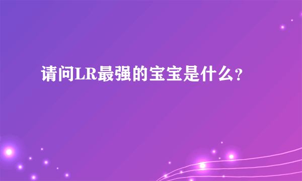 请问LR最强的宝宝是什么？