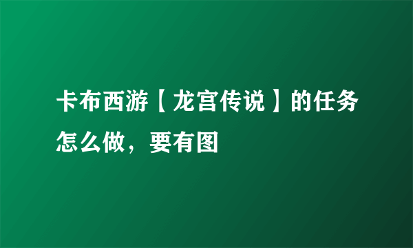 卡布西游【龙宫传说】的任务怎么做，要有图