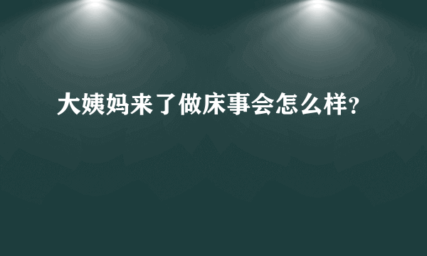 大姨妈来了做床事会怎么样？