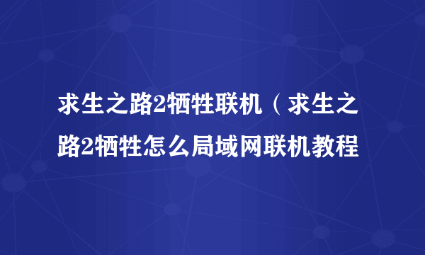 求生之路2牺牲联机（求生之路2牺牲怎么局域网联机教程