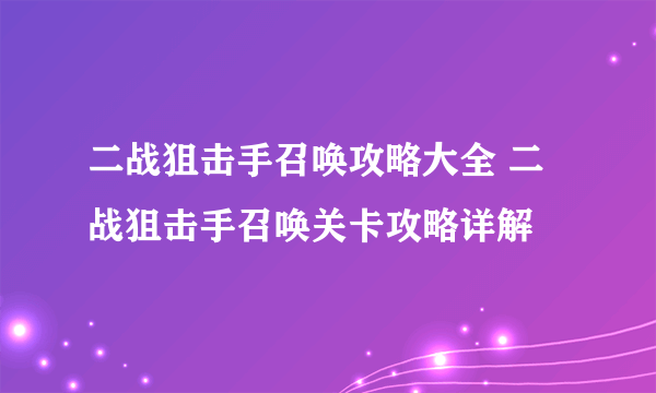 二战狙击手召唤攻略大全 二战狙击手召唤关卡攻略详解