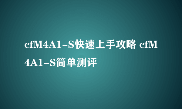 cfM4A1-S快速上手攻略 cfM4A1-S简单测评