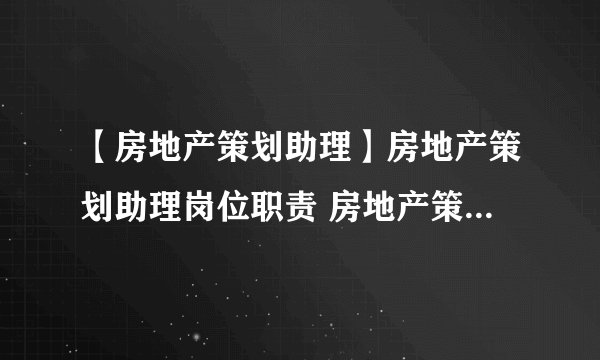 【房地产策划助理】房地产策划助理岗位职责 房地产策划助理是干什么的