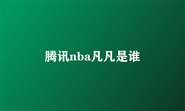 腾讯nba凡凡是谁