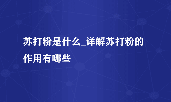 苏打粉是什么_详解苏打粉的作用有哪些