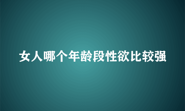 女人哪个年龄段性欲比较强