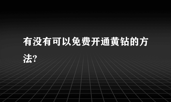 有没有可以免费开通黄钻的方法?