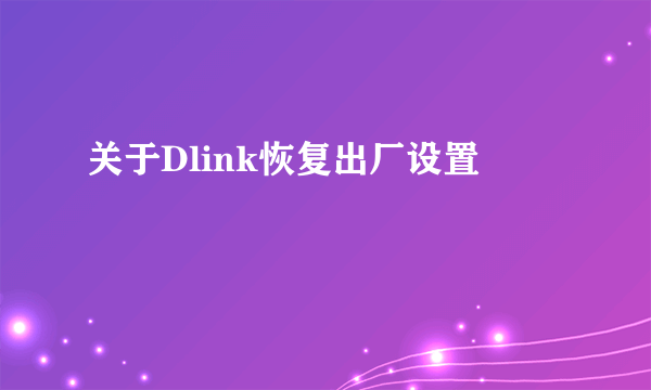 关于Dlink恢复出厂设置