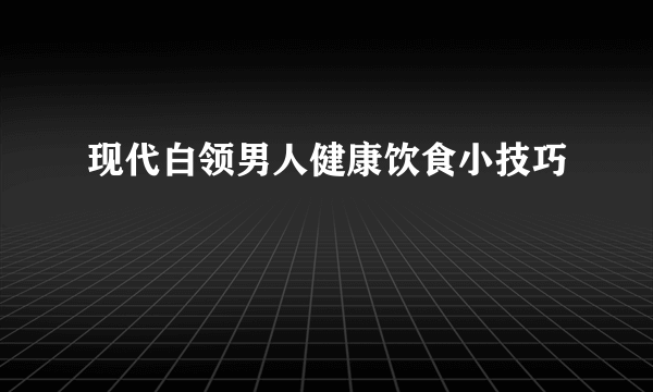 现代白领男人健康饮食小技巧