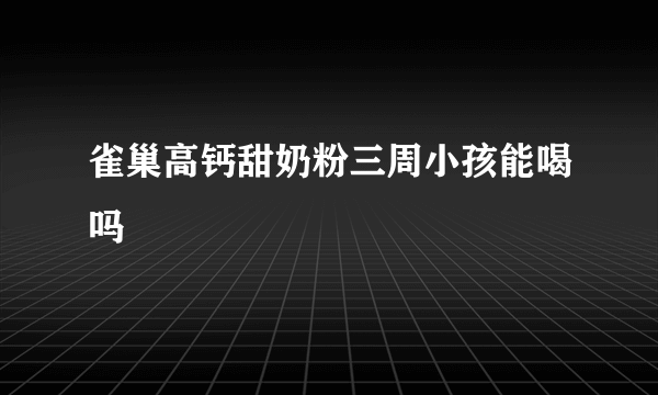 雀巢高钙甜奶粉三周小孩能喝吗