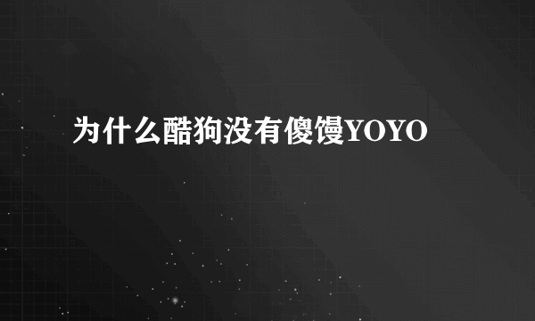 为什么酷狗没有傻馒YOYO