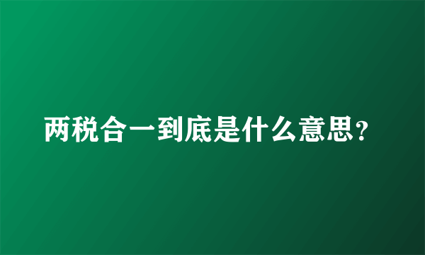 两税合一到底是什么意思？