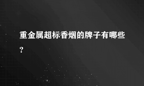 重金属超标香烟的牌子有哪些？