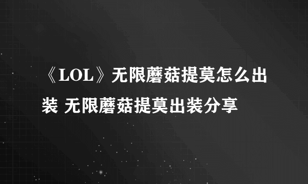 《LOL》无限蘑菇提莫怎么出装 无限蘑菇提莫出装分享