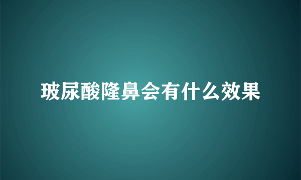 玻尿酸隆鼻会有什么效果