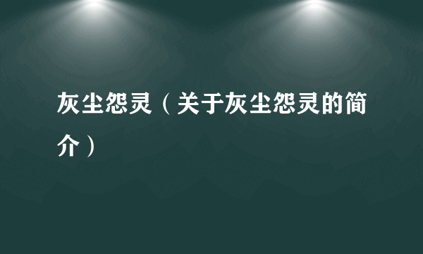 灰尘怨灵（关于灰尘怨灵的简介）