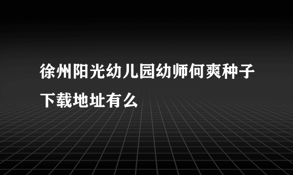 徐州阳光幼儿园幼师何爽种子下载地址有么