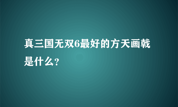 真三国无双6最好的方天画戟是什么？