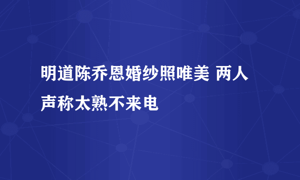 明道陈乔恩婚纱照唯美 两人声称太熟不来电