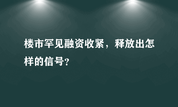 楼市罕见融资收紧，释放出怎样的信号？