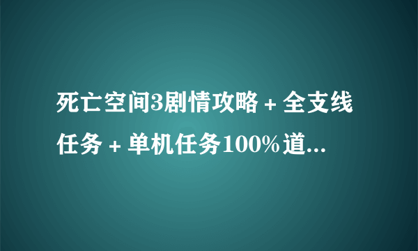 死亡空间3剧情攻略＋全支线任务＋单机任务100%道具收集攻略