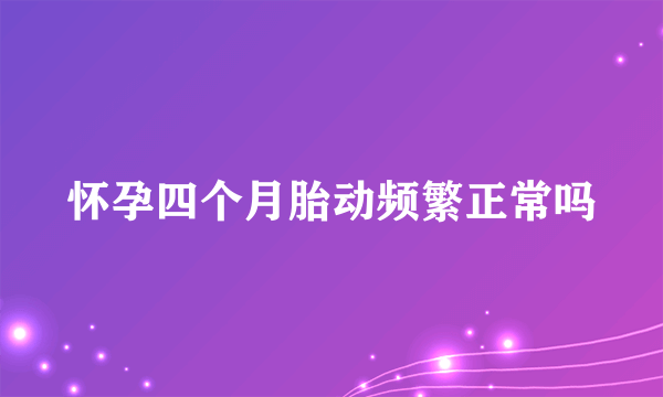 怀孕四个月胎动频繁正常吗