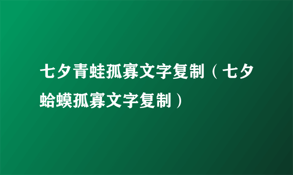 七夕青蛙孤寡文字复制（七夕蛤蟆孤寡文字复制）