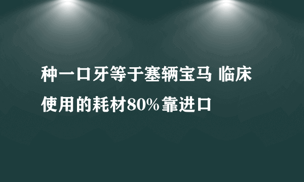 种一口牙等于塞辆宝马 临床使用的耗材80%靠进口