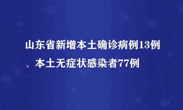 山东省新增本土确诊病例13例、本土无症状感染者77例