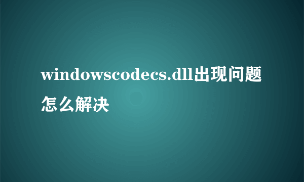 windowscodecs.dll出现问题怎么解决