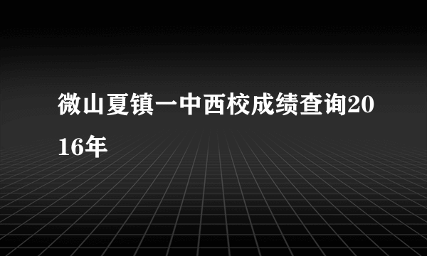 微山夏镇一中西校成绩查询2016年