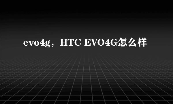 evo4g，HTC EVO4G怎么样