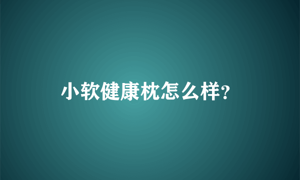 小软健康枕怎么样？