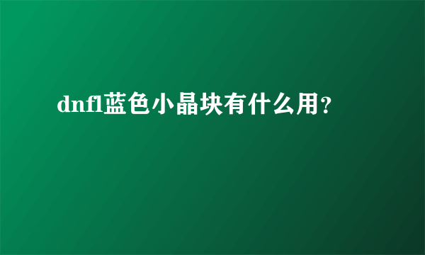 dnfl蓝色小晶块有什么用？