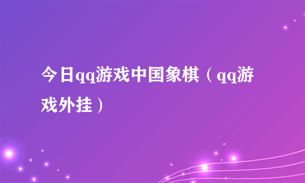 今日qq游戏中国象棋（qq游戏外挂）