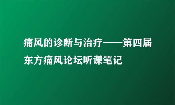 痛风的诊断与治疗——第四届东方痛风论坛听课笔记